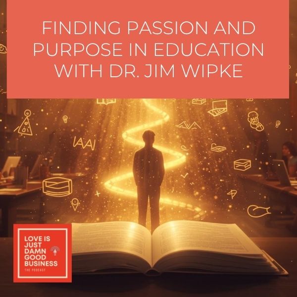 Love Is Just Damn Good Business | Dr. Jim Wipke | Education